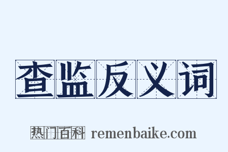 查监反义词是什么意思的图片
